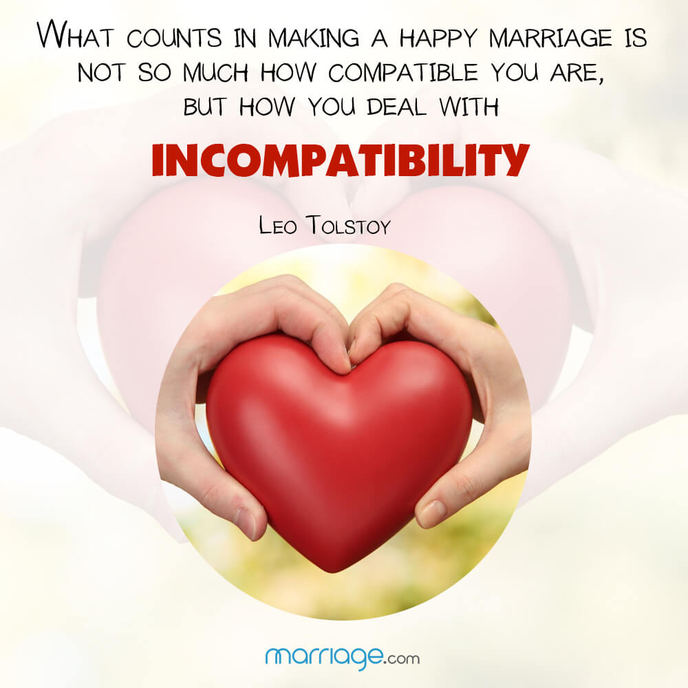 What counts in making a happy marriage is not so much how compatible you are, but how you deal with incompatibility! Leo Tolstoy