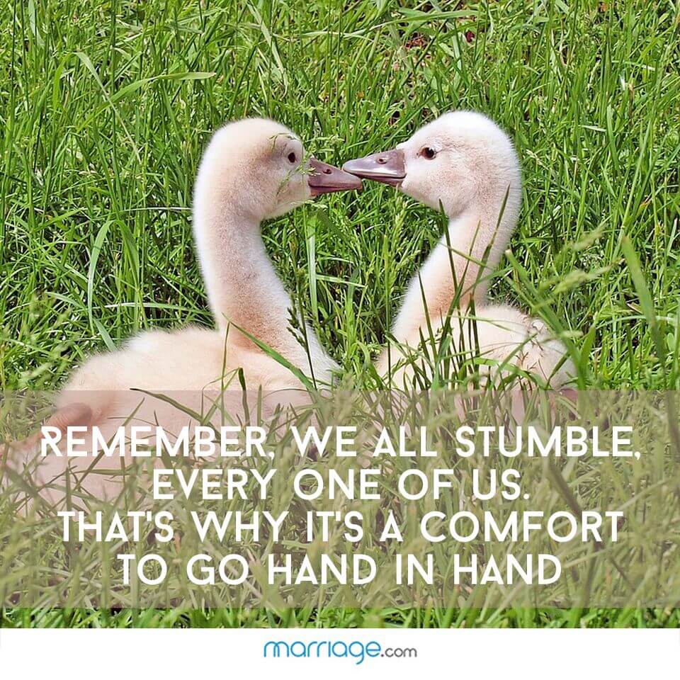 Remember, we all stumble, every one of us. That\'s why it\'s a comfort to go hand in hand