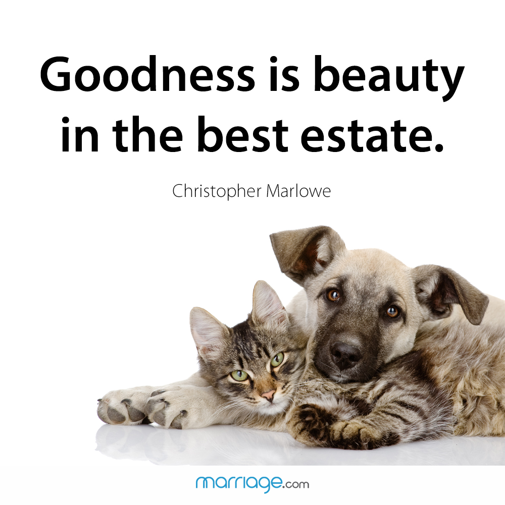 Goodness is beauty in the best estate. Christopher Marlowe