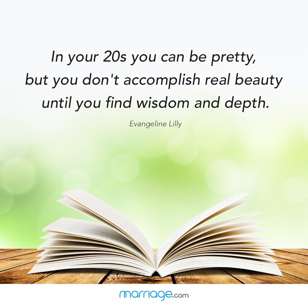 In your 20s you con be pretty, but you don\'t accomplish real beauty until you find wisdom and depth. Evangeline Lilly