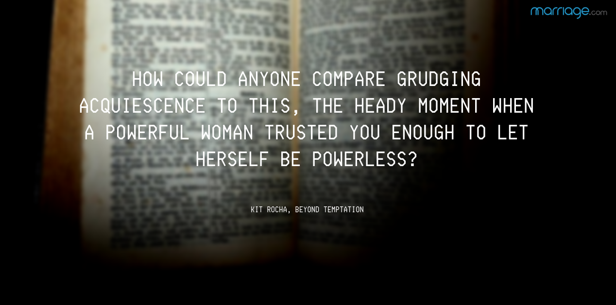 , the heady moment when a powerful woman trusted you enough to let herself be powerless