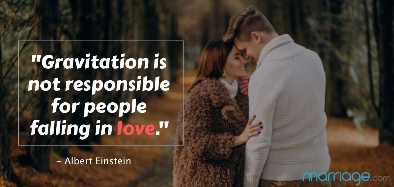 \"Gravitation is not responsible for people falling in love.\" - Albert Einstein