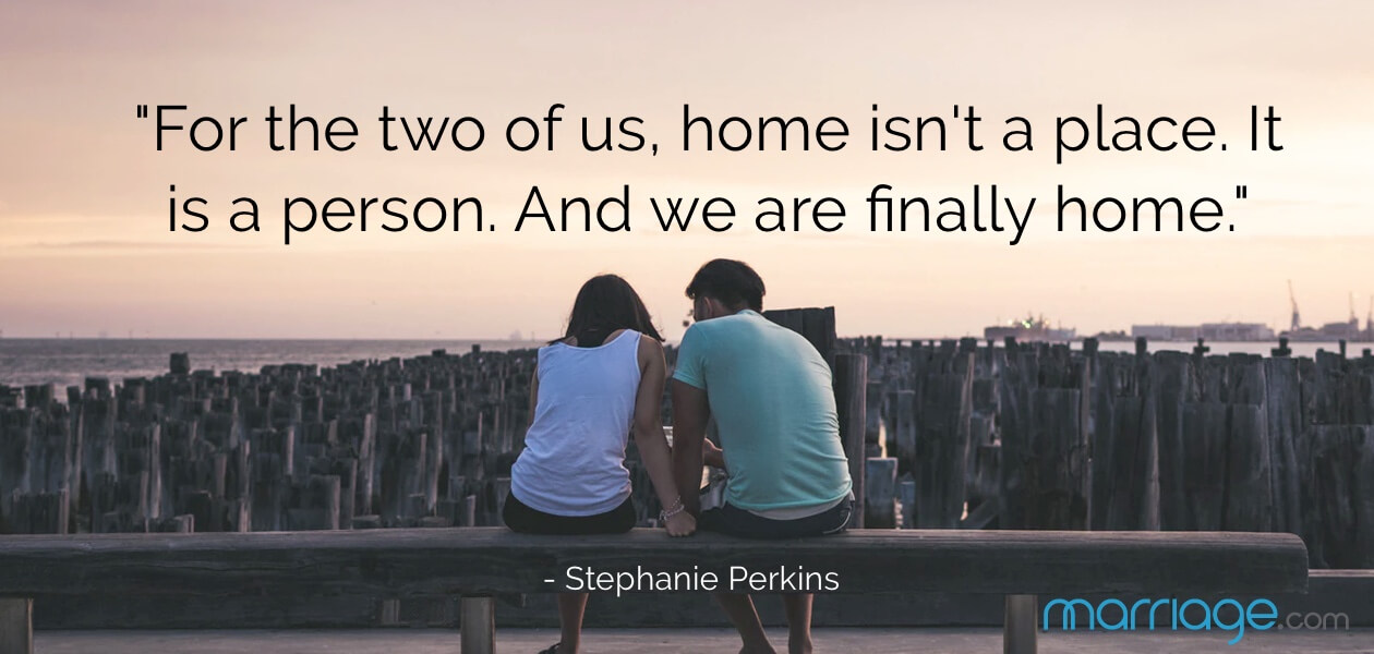 \"For the two of us, home isn\'t a place. It is a person. And we are finally home.\" - Stephanie Perkins