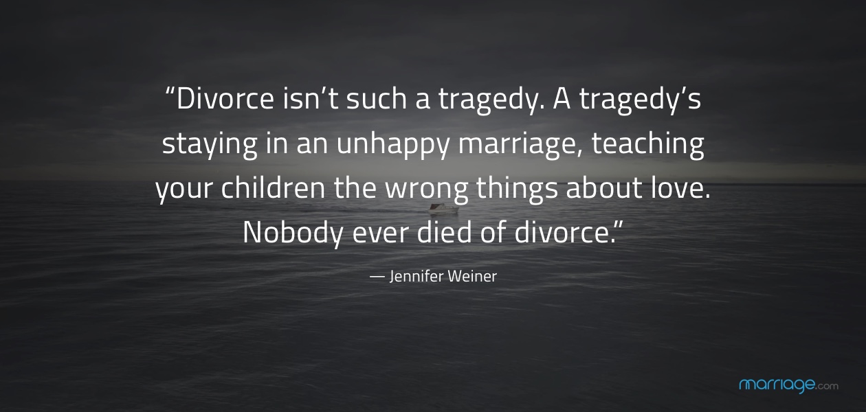 “Divorce isn’t such a tragedy. A tragedy’s staying in an unhappy marriage, teaching your children the wrong things about love. Nobody ever died of divorce.” ― Jennifer Weiner