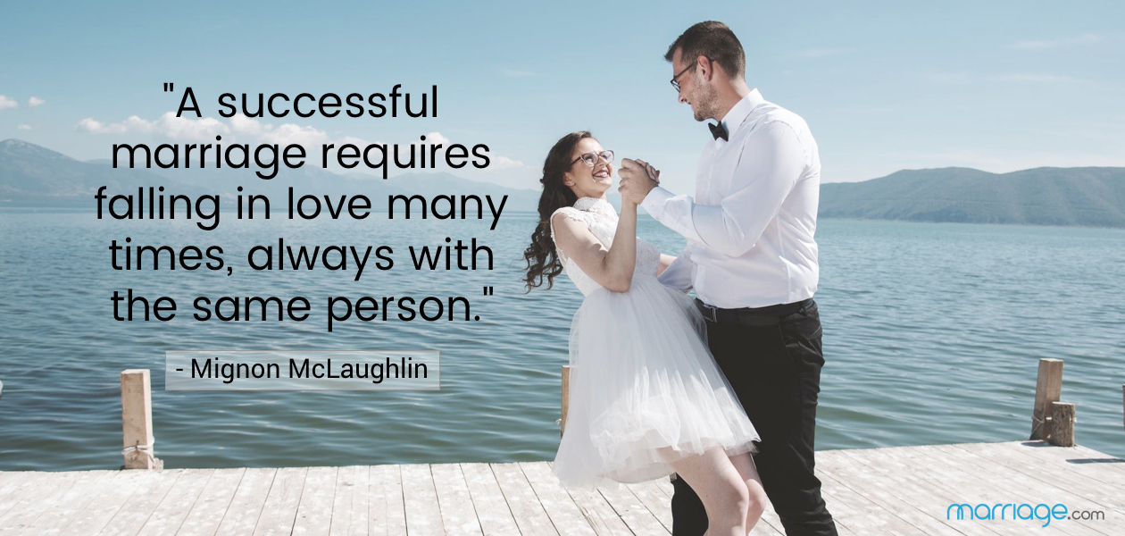 \"A successful marriage requires falling in love many times, always with the same person.\" - Mignon McLaughlin