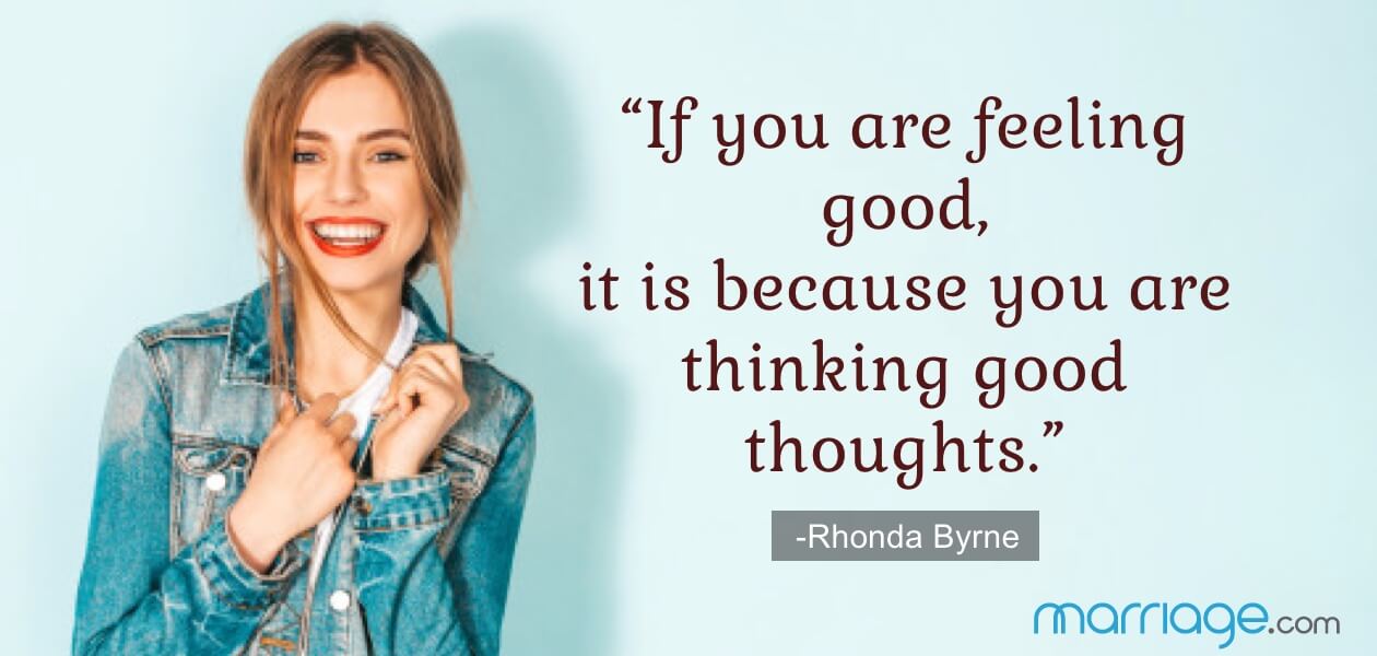 “If you are feeling good, it is because you are thinking good thoughts.” -Rhonda Byrne