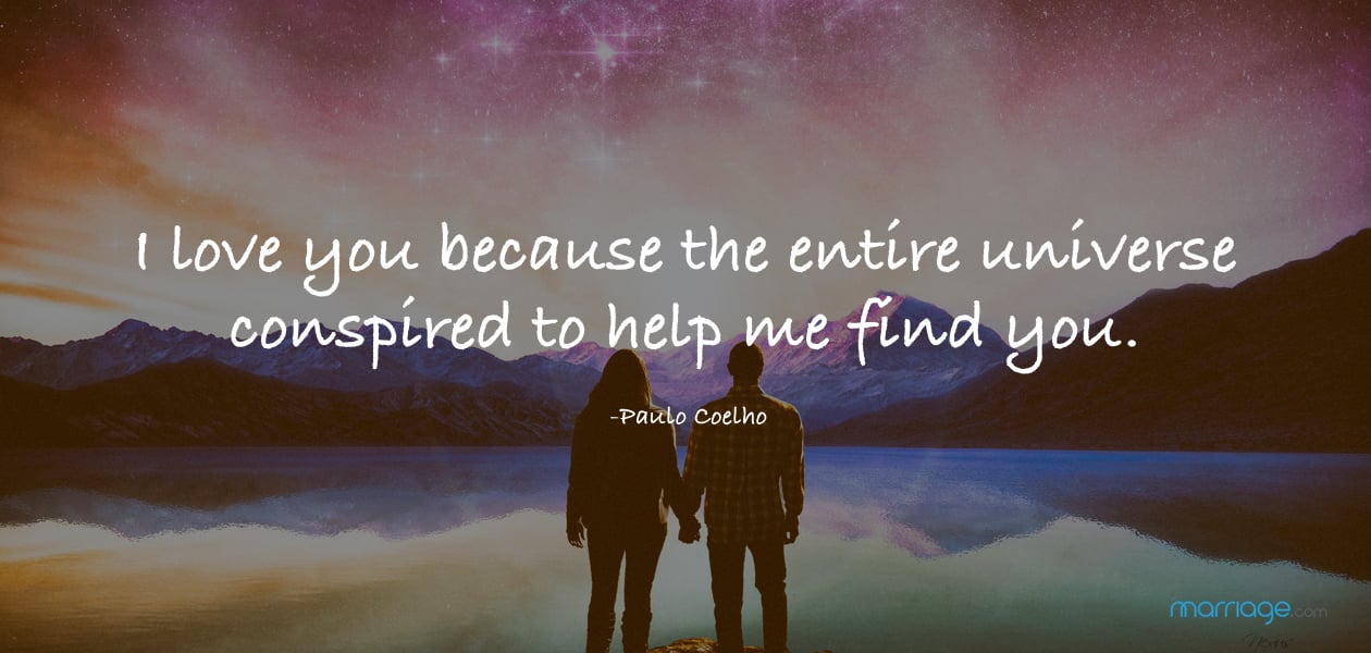 I love you because the entire universe conspired to help me find you. -Paulo Coelho