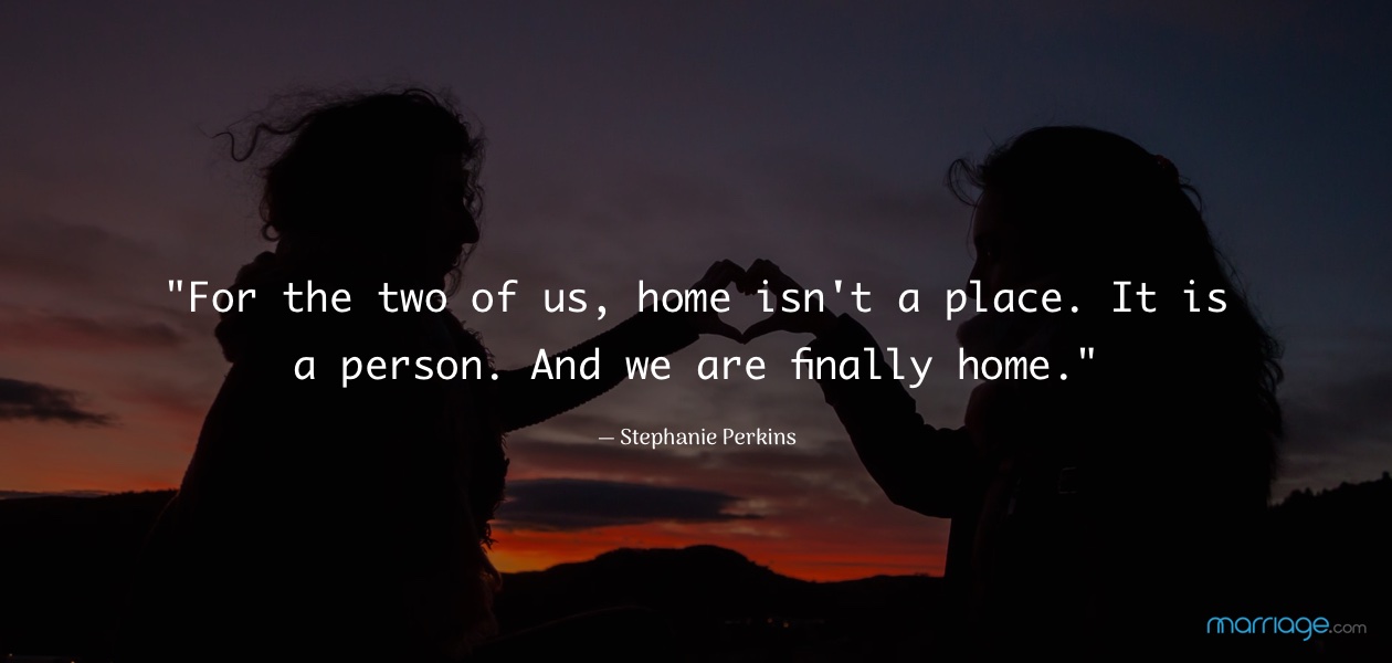 \"For the two of us, home isn\'t a place. It is a person. And we are finally home.\" — Stephanie Perkins