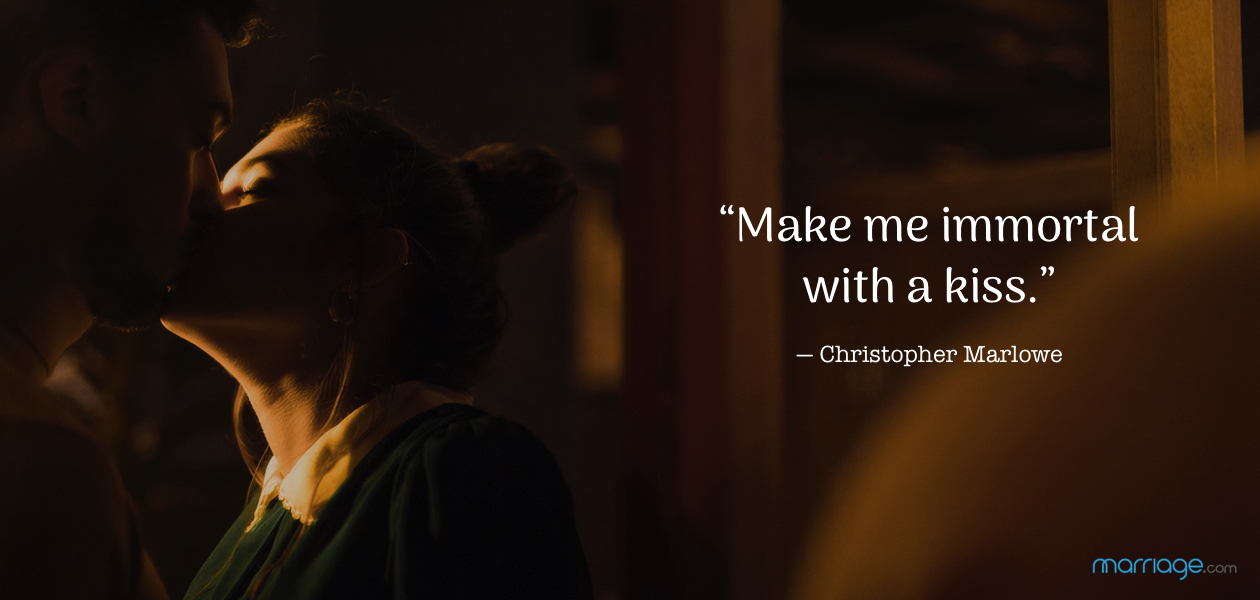 “Make me immortal with a kiss.” ― Christopher Marlowe