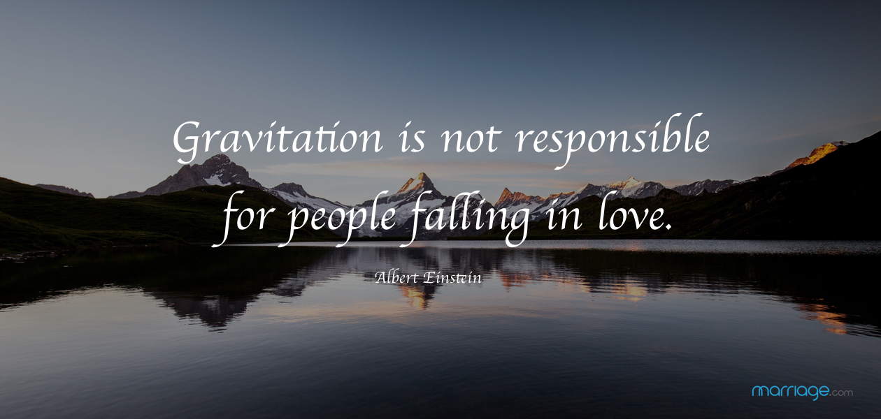 Gravitation is not responsible for people falling in love. Albert Einstein